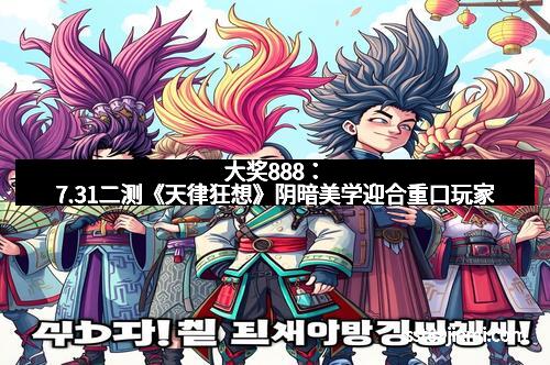 大奖888:7.31二测《天律狂想》阴暗美学迎合重口玩家
